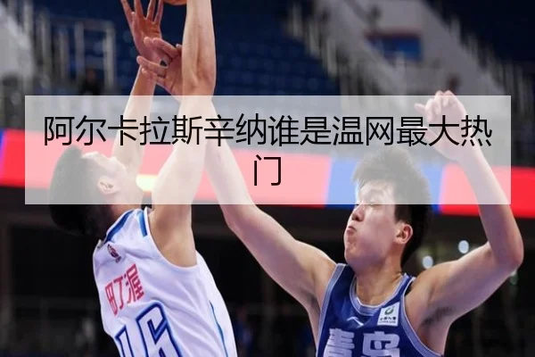 阿尔卡拉斯辛纳谁是温网最大热门