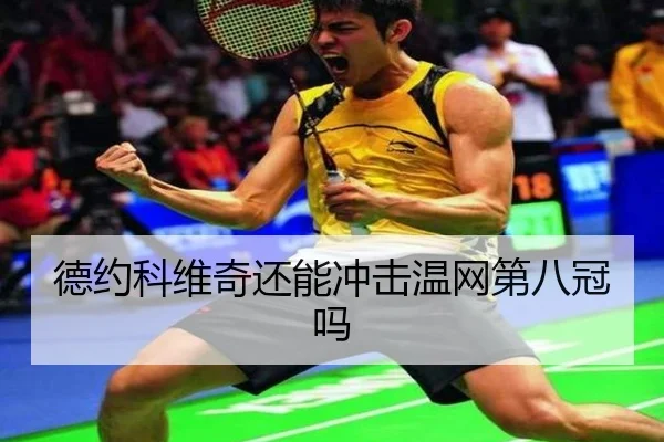 德约科维奇还能冲击温网第八冠吗