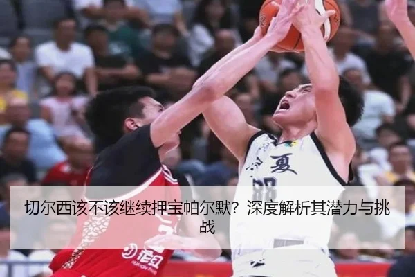 切尔西该不该继续押宝帕尔默？深度解析其潜力与挑战