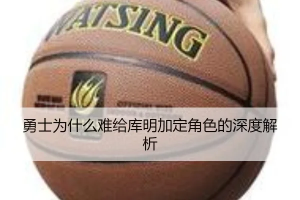勇士为什么难给库明加定角色的深度解析（xingkong）